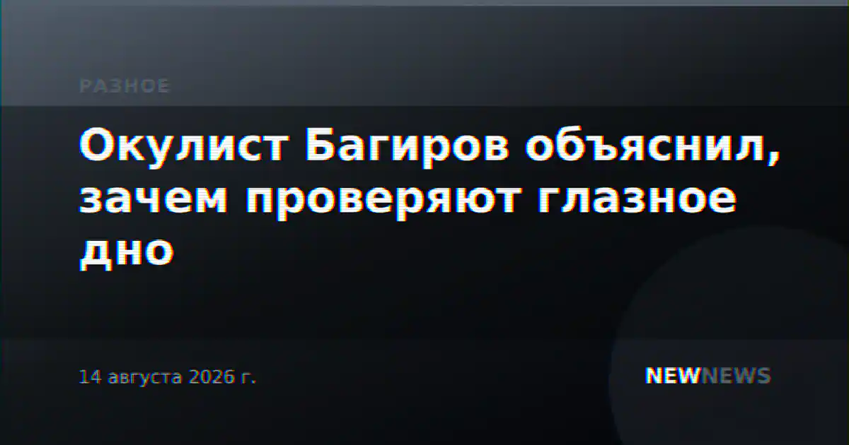 Окулист Багиров объяснил, зачем проверяют глазное дно