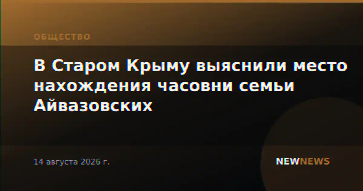 В Старом Крыму выяснили место нахождения часовни семьи Айвазовских