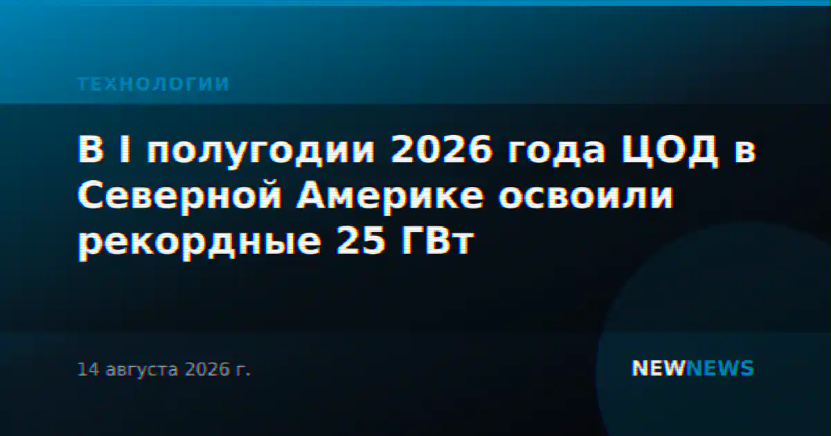 В I полугодии 2026 года ЦОД в Северной Америке освоили рекордные 25 ГВт