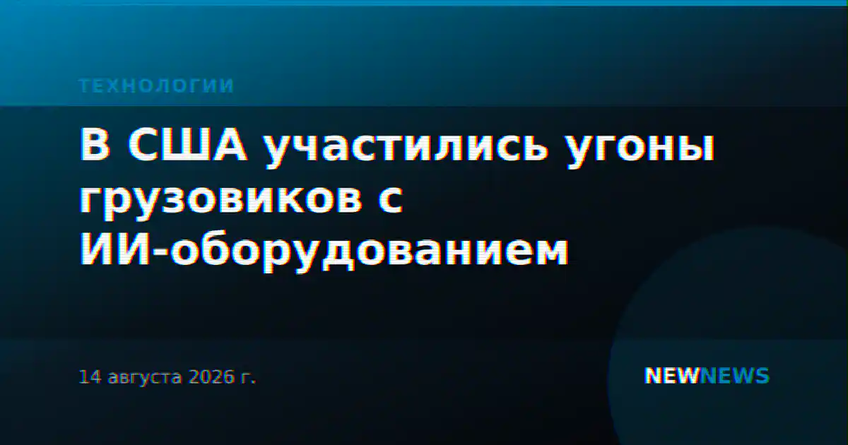 В США участились угоны грузовиков с ИИ-оборудованием