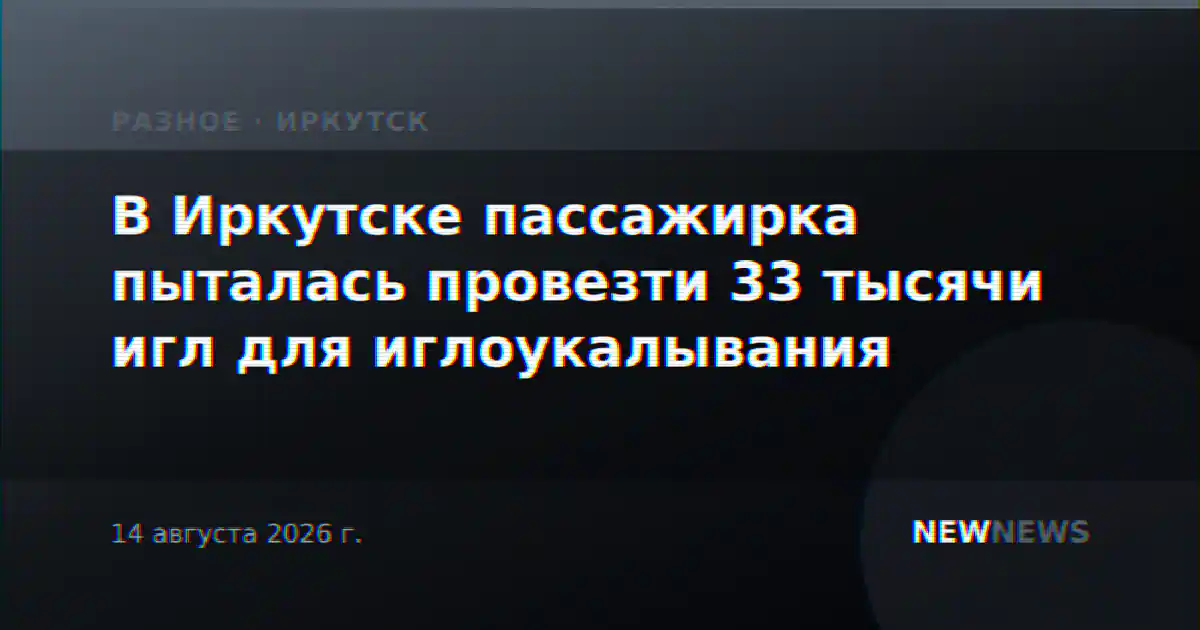 В Иркутске пассажирка пыталась провезти 33 тысячи игл для иглоукалывания
