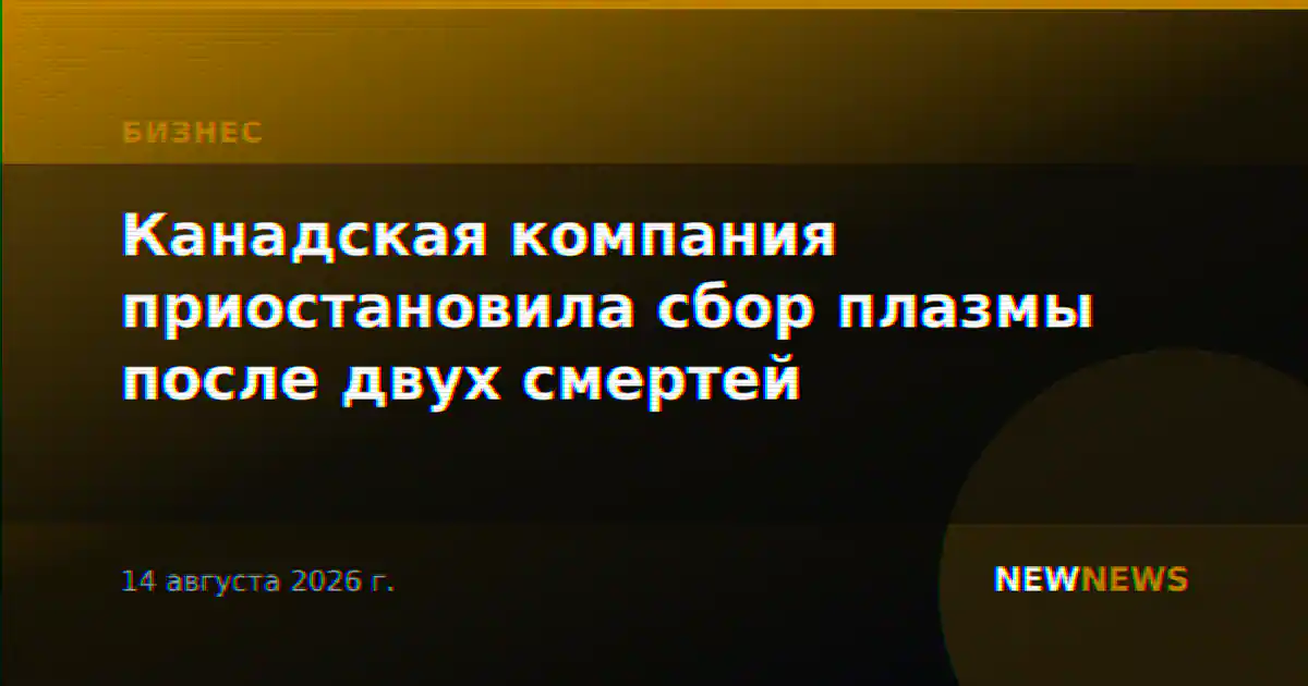 Канадская компания приостановила сбор плазмы после двух смертей