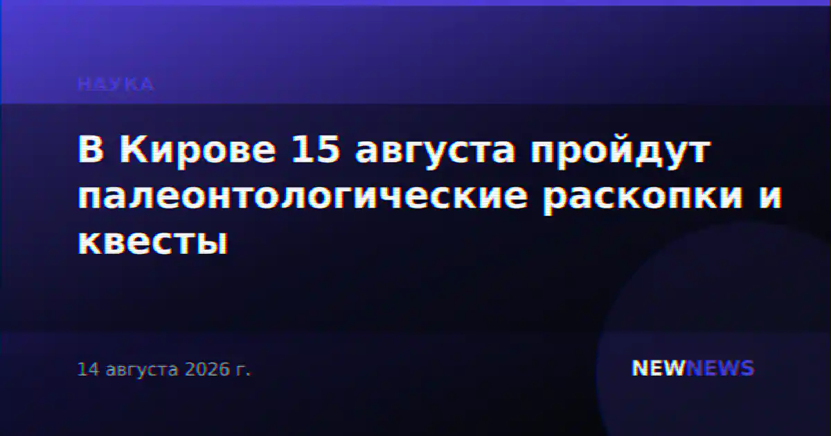 В Кирове 15 августа пройдут палеонтологические раскопки и квесты