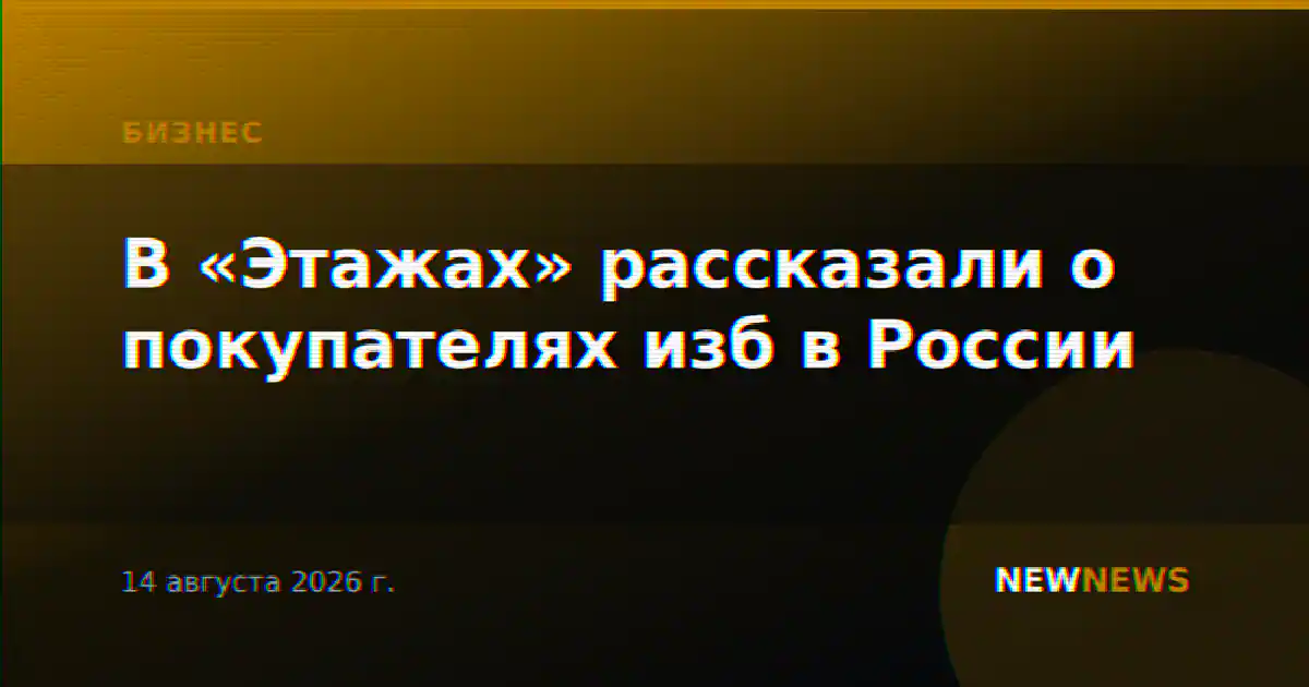 В «Этажах» рассказали о покупателях изб в России