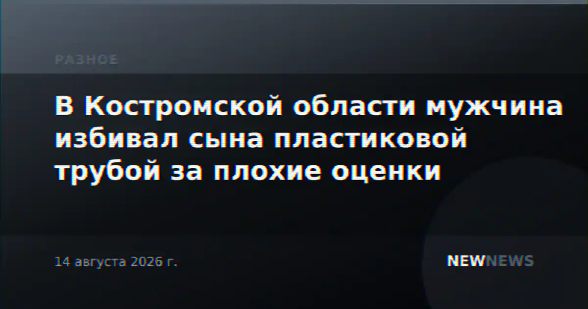 В Костромской области мужчина избивал сына пластиковой трубой за плохие оценки