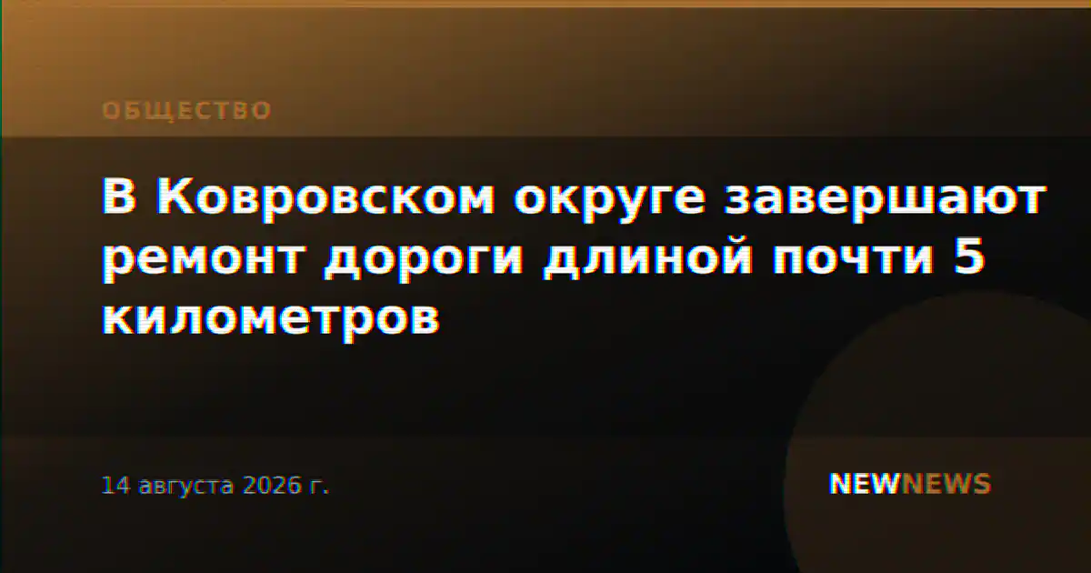 В Ковровском округе завершают ремонт дороги длиной почти 5 километров