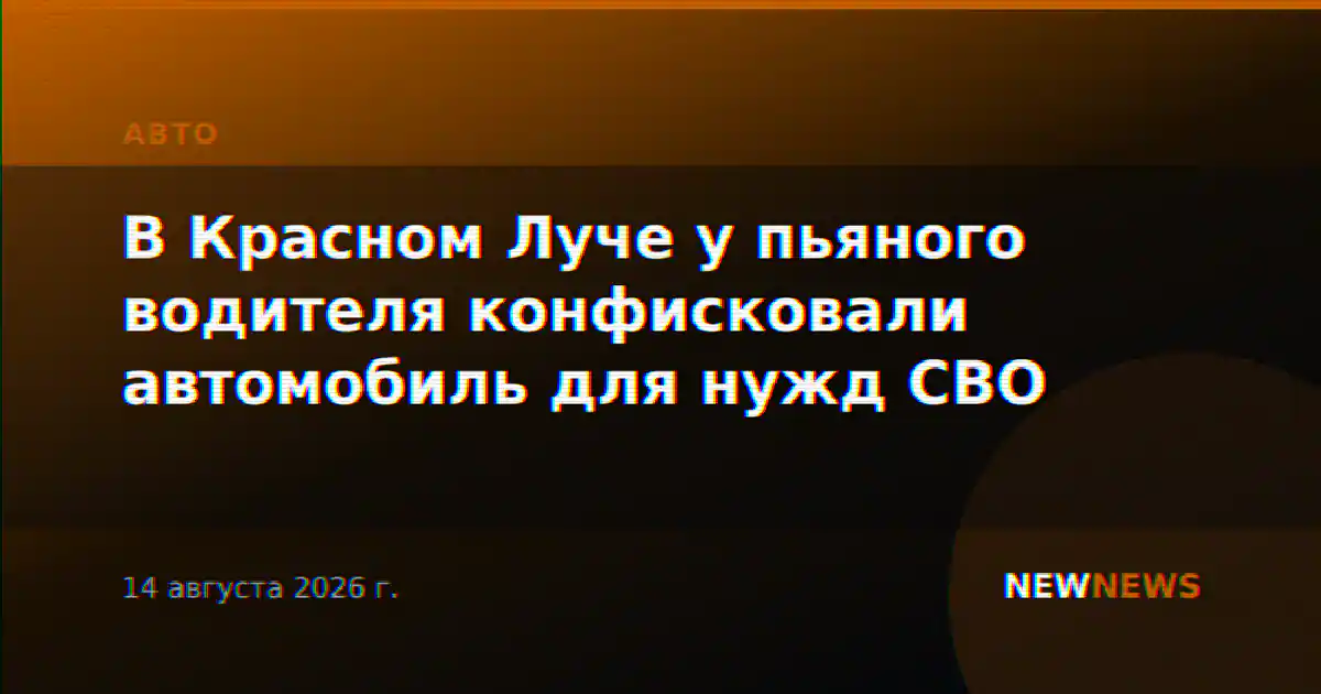 В Красном Луче у пьяного водителя конфисковали автомобиль для нужд СВО