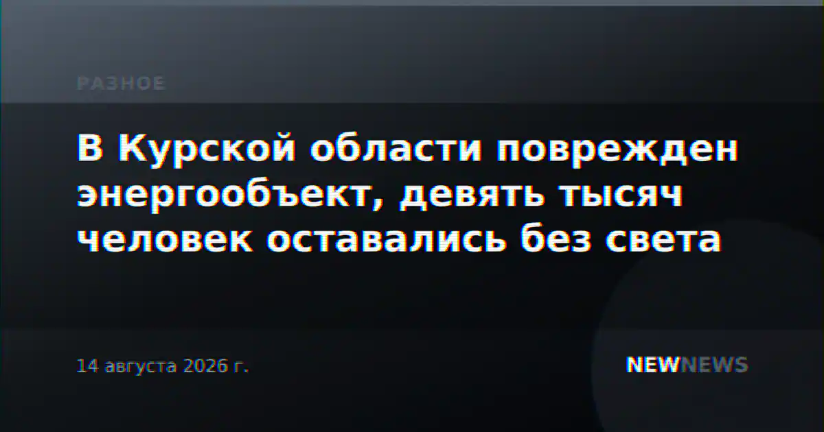В Курской области поврежден энергообъект, девять тысяч человек оставались без света