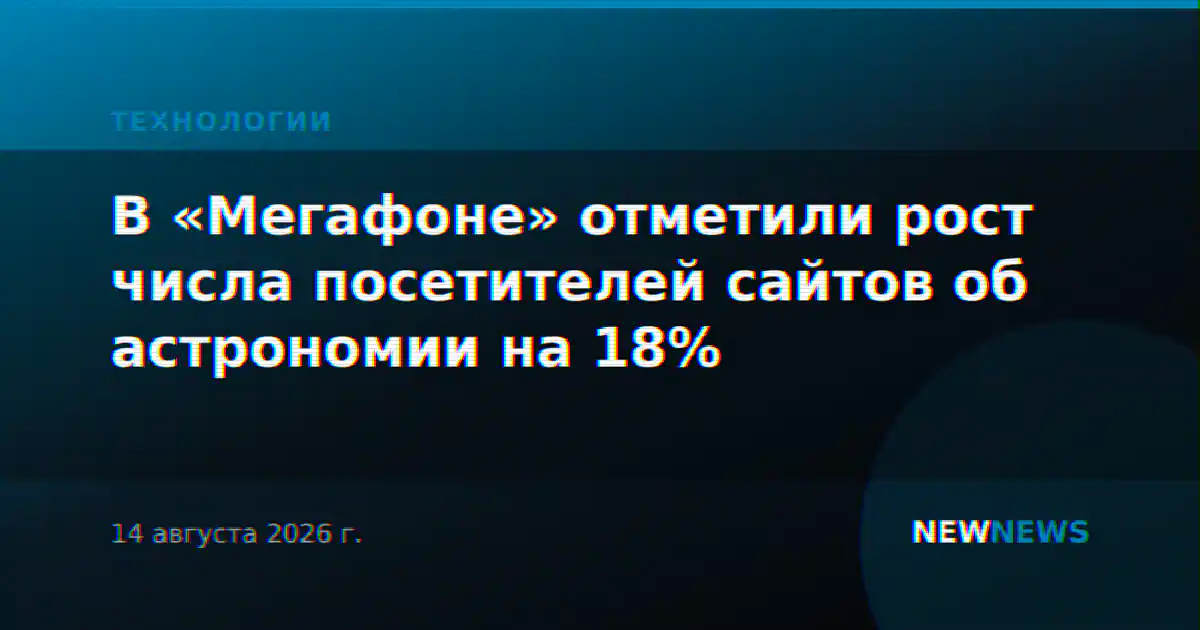 В «Мегафоне» отметили рост числа посетителей сайтов об астрономии на 18%