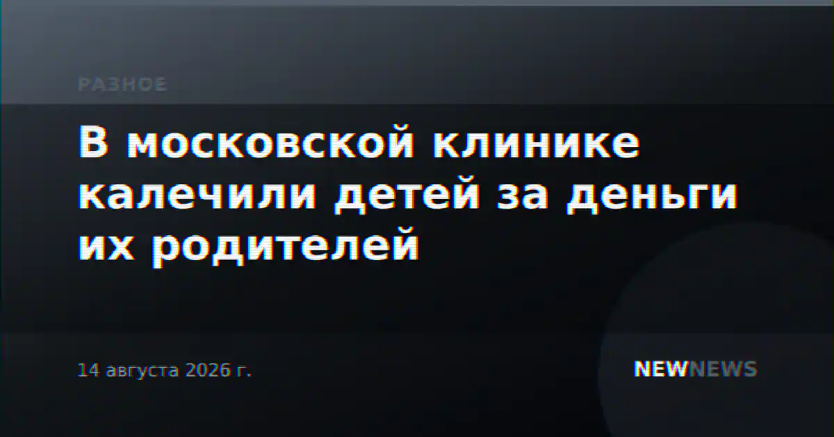 В московской клинике калечили детей за деньги их родителей
