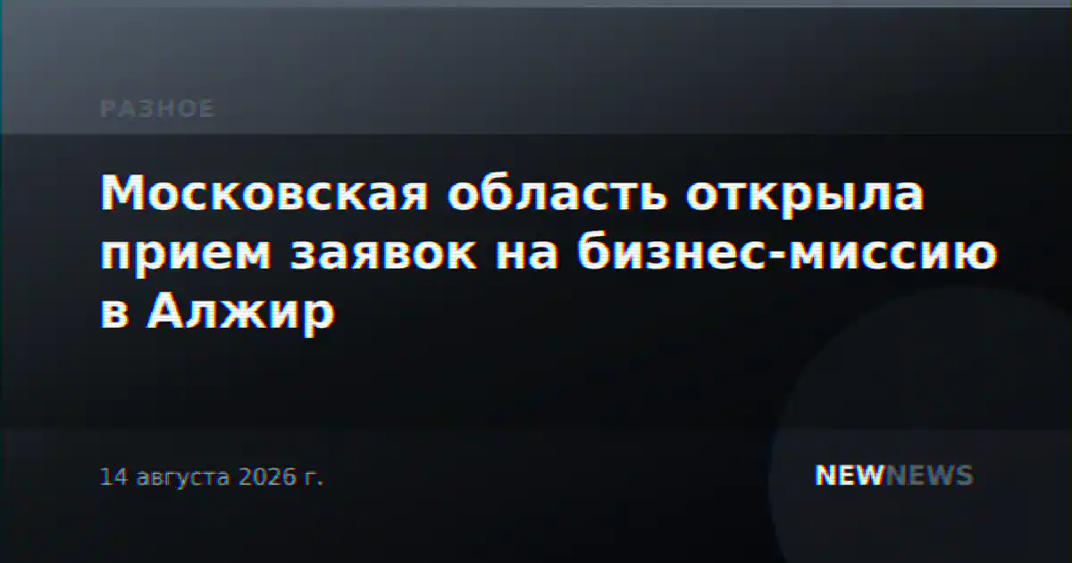 Московская область открыла прием заявок на бизнес-миссию в Алжир