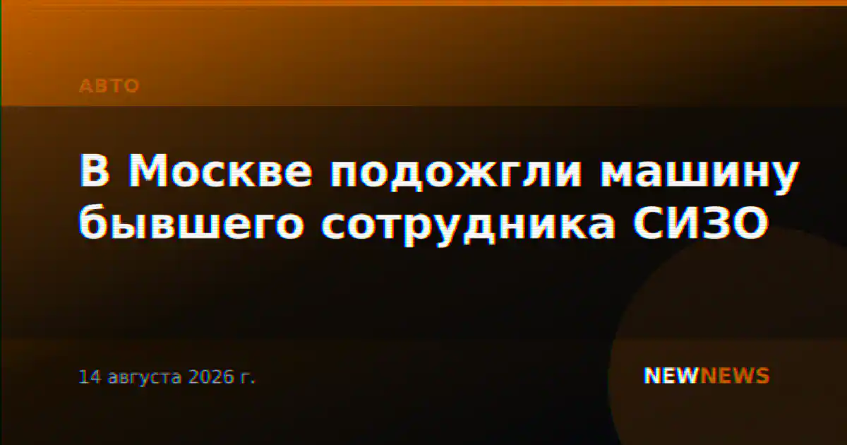 В Москве подожгли машину бывшего сотрудника СИЗО