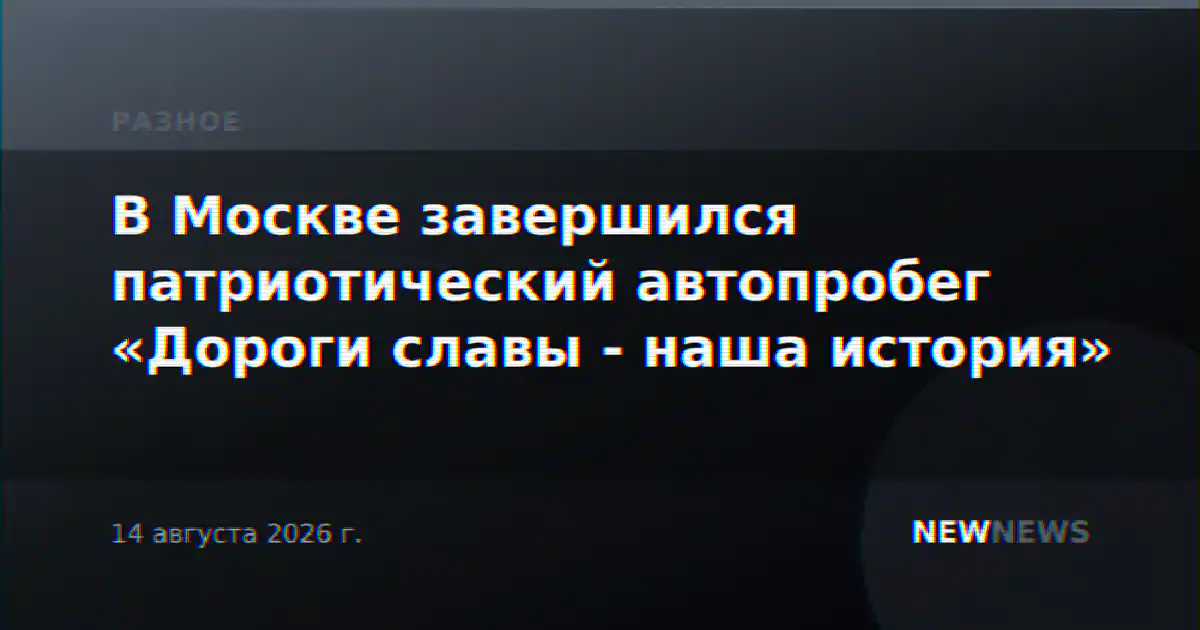 В Москве завершился патриотический автопробег «Дороги славы - наша история»