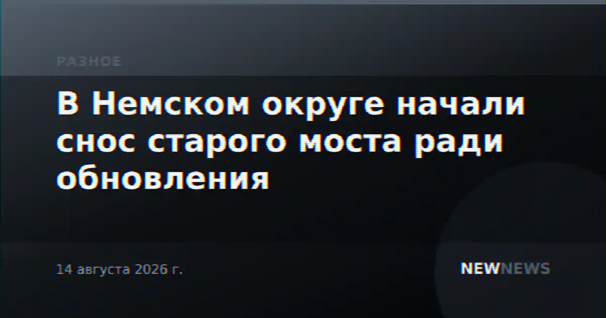 В Немском округе начали снос старого моста ради обновления