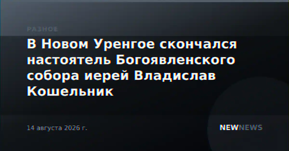 В Новом Уренгое скончался настоятель Богоявленского собора иерей Владислав Кошельник