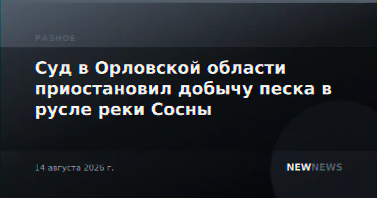 Суд в Орловской области приостановил добычу песка в русле реки Сосны