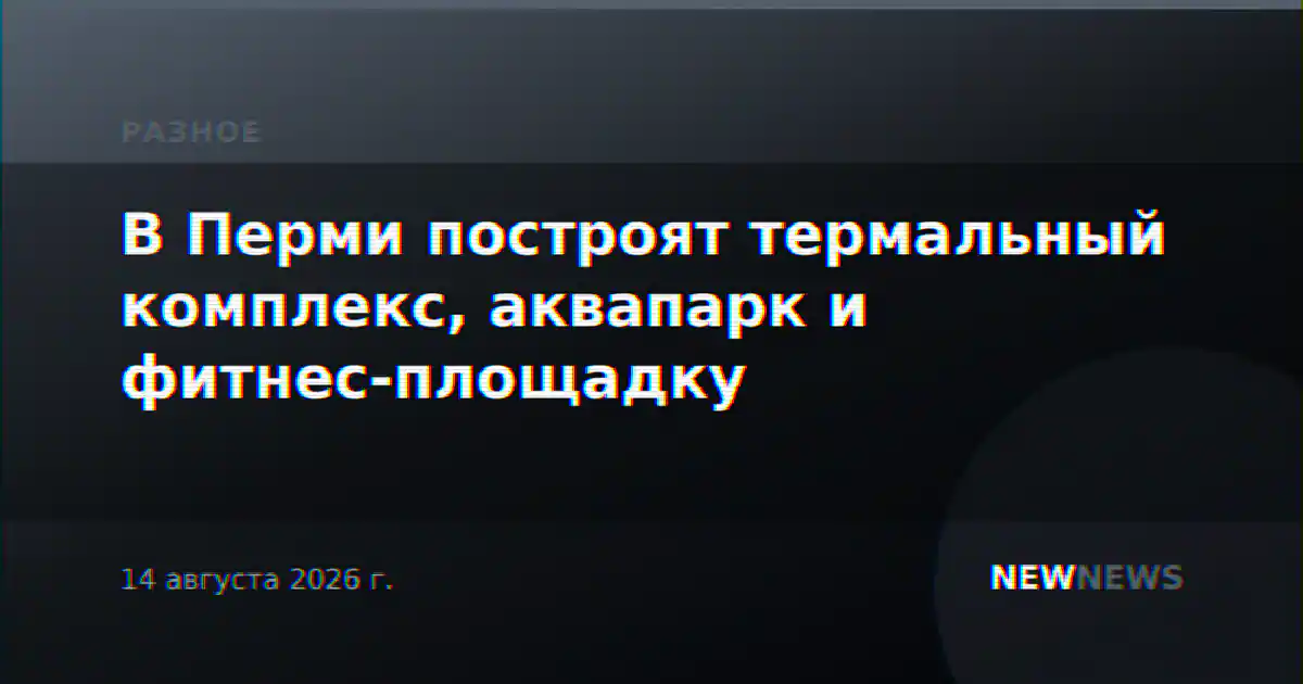 В Перми построят термальный комплекс, аквапарк и фитнес-площадку