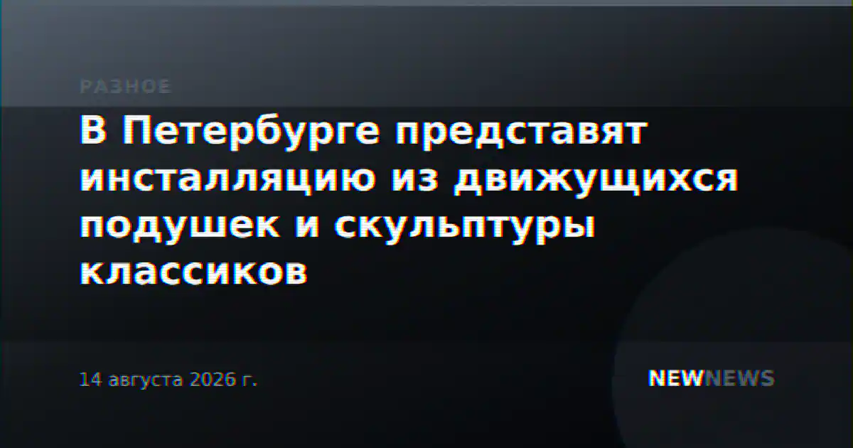 В Петербурге представят инсталляцию из движущихся подушек и скульптуры классиков