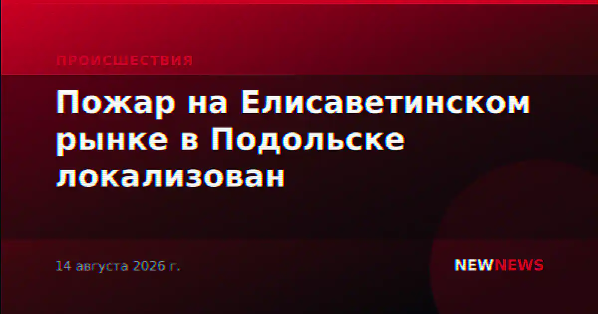 Пожар на Елисаветинском рынке в Подольске локализован