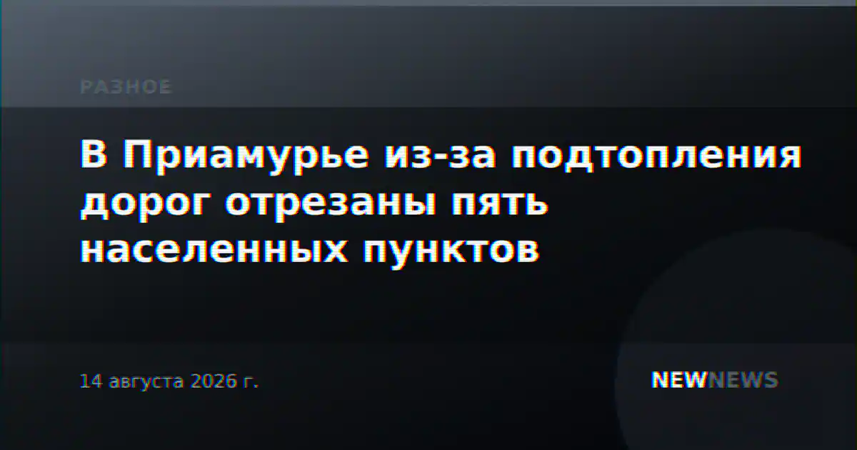 В Приамурье из-за подтопления дорог отрезаны пять населенных пунктов