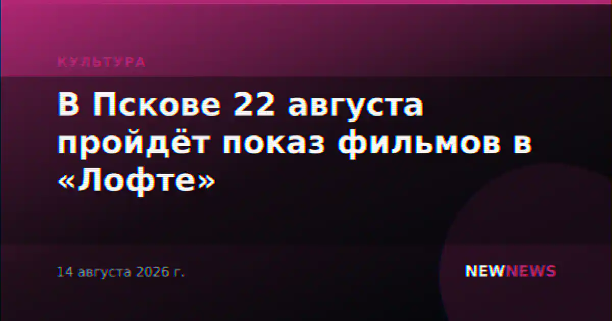 В Пскове 22 августа пройдёт показ фильмов в «Лофте»