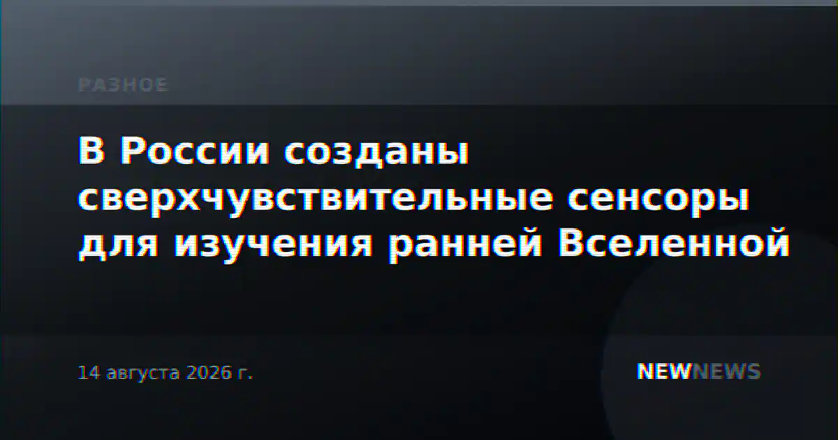 В России созданы сверхчувствительные сенсоры для изучения ранней Вселенной
