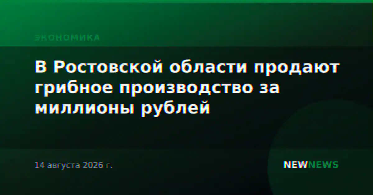 В Ростовской области продают грибное производство за миллионы рублей