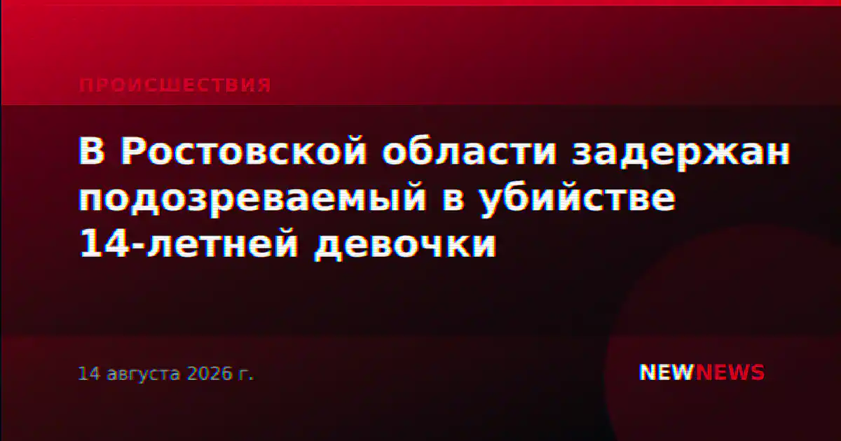 В Ростовской области задержан подозреваемый в убийстве 14-летней девочки