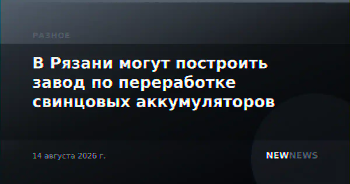 В Рязани могут построить завод по переработке свинцовых аккумуляторов