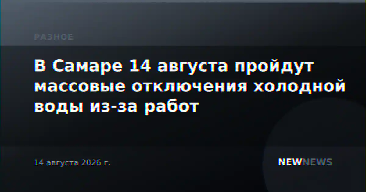 В Самаре 14 августа пройдут массовые отключения холодной воды из-за работ