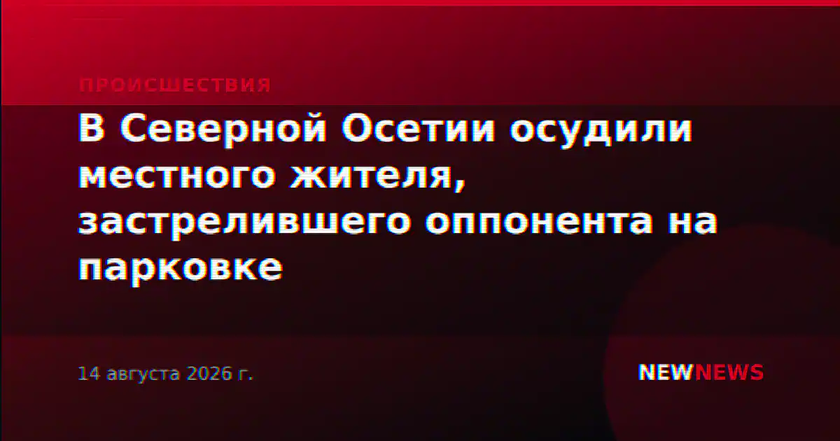 В Северной Осетии осудили местного жителя, застрелившего оппонента на парковке