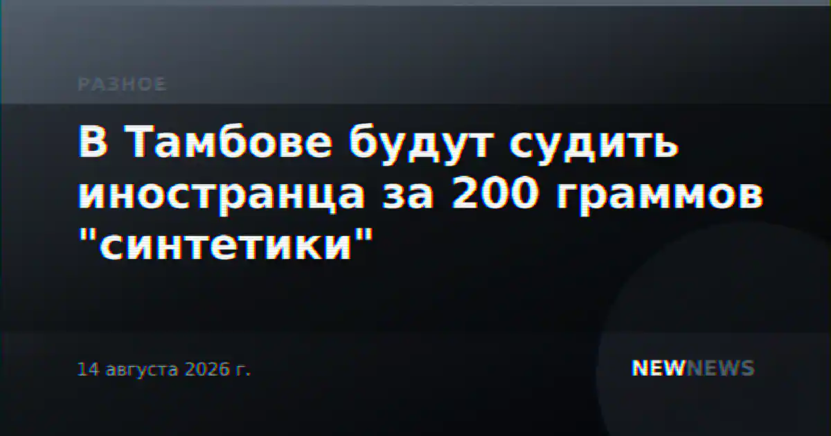 В Тамбове будут судить иностранца за 200 граммов "синтетики"