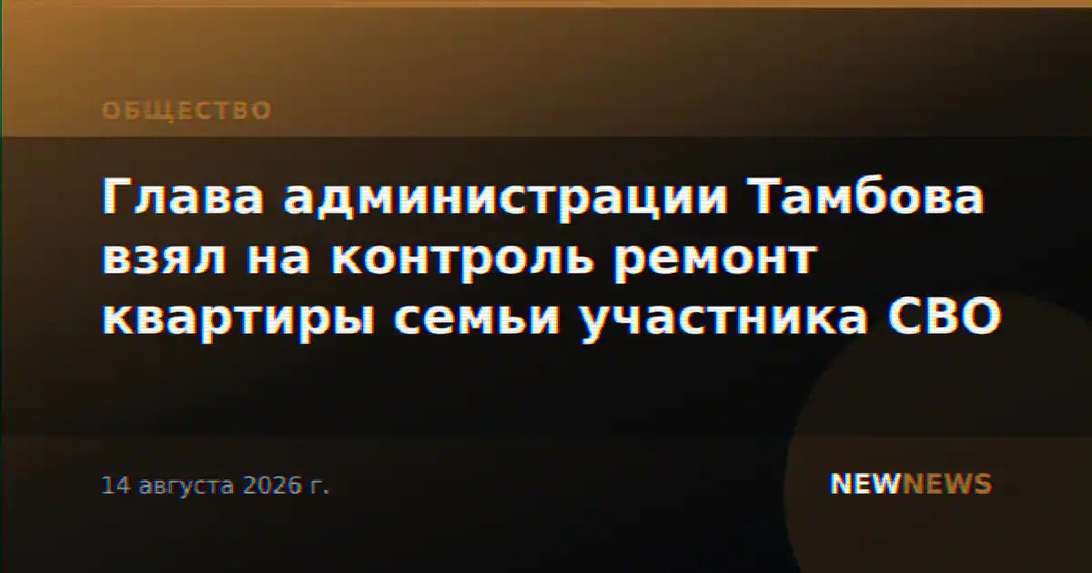 Глава администрации Тамбова взял на контроль ремонт квартиры семьи участника СВО