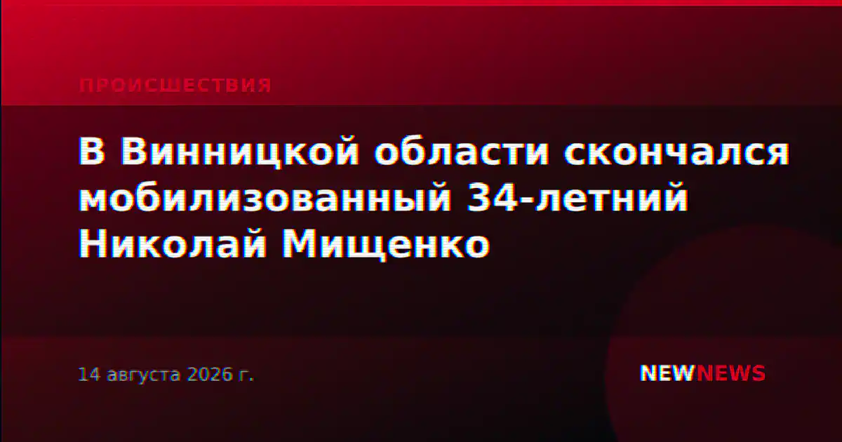 В Винницкой области скончался мобилизованный 34-летний Николай Мищенко