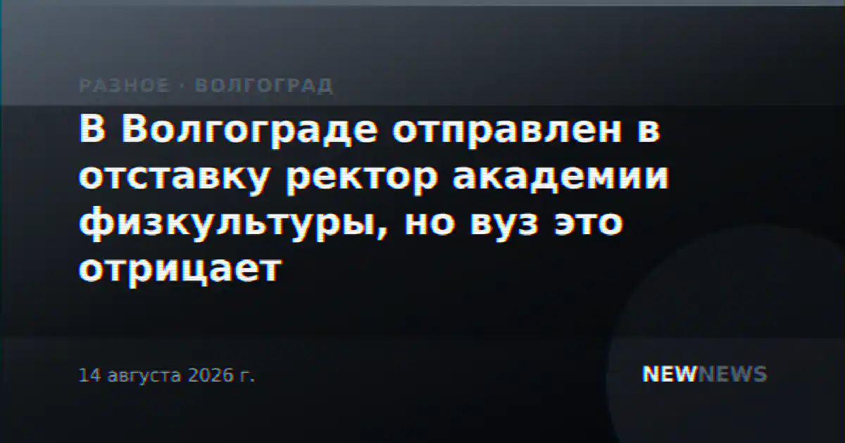 В Волгограде отправлен в отставку ректор академии физкультуры, но вуз это отрицает