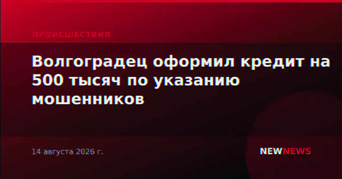Волгоградец оформил кредит на 500 тысяч по указанию мошенников