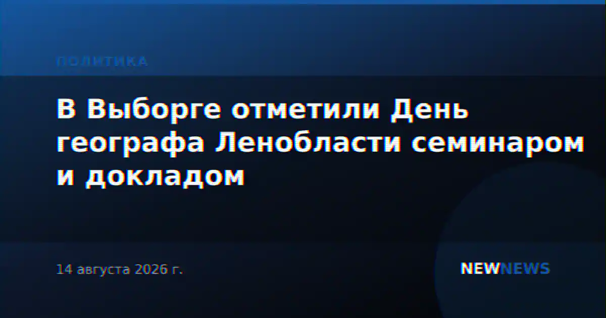 В Выборге отметили День географа Ленобласти семинаром и докладом