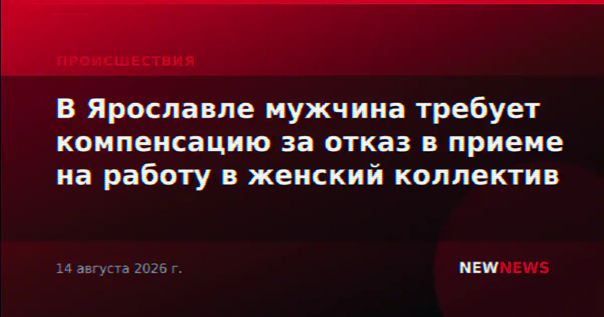 В Ярославле мужчина требует компенсацию за отказ в приеме на работу в женский коллектив