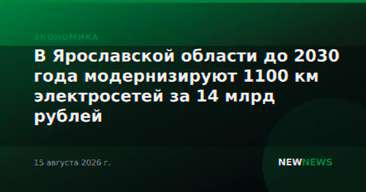 В Ярославской области до 2030 года модернизируют 1100 км электросетей за 14 млрд рублей