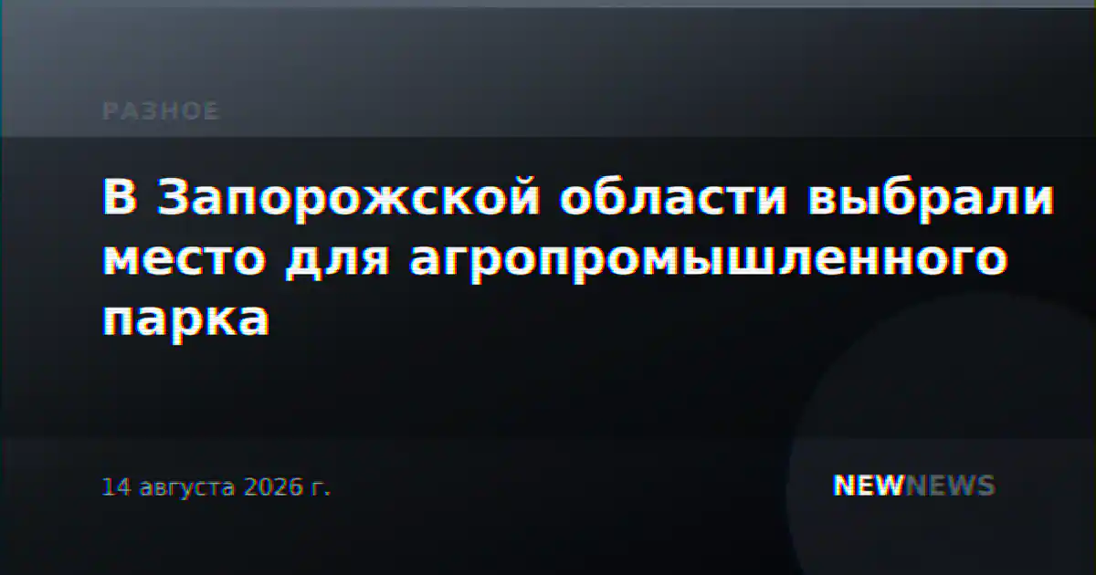 В Запорожской области выбрали место для агропромышленного парка