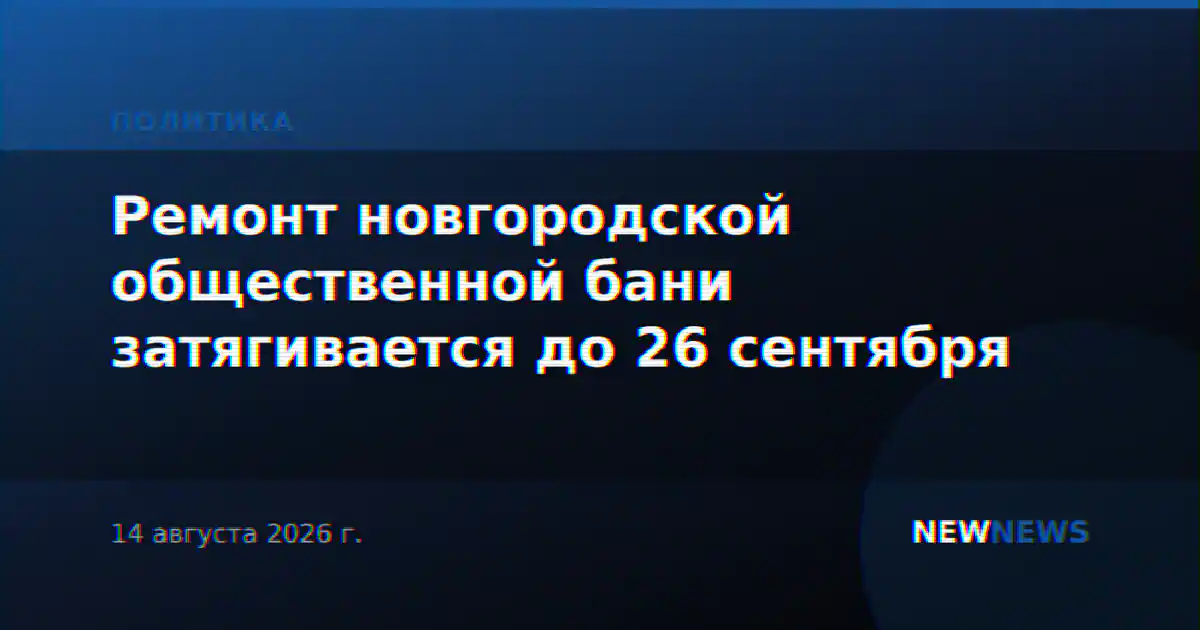 Ремонт новгородской общественной бани затягивается до 26 сентября