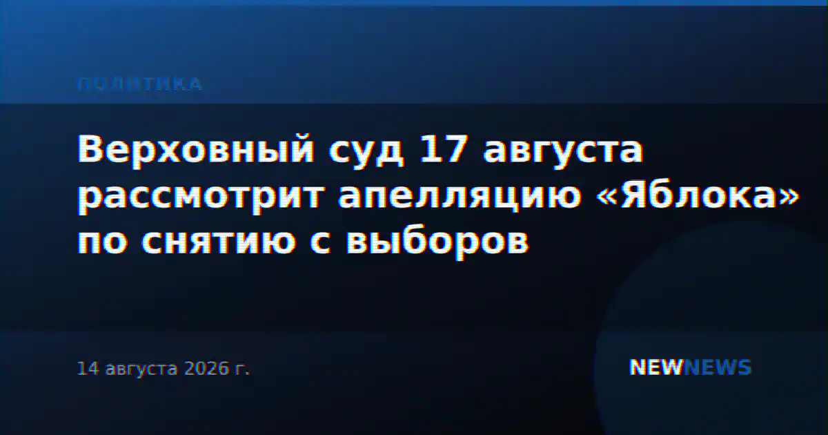 Верховный суд 17 августа рассмотрит апелляцию «Яблока» по снятию с выборов