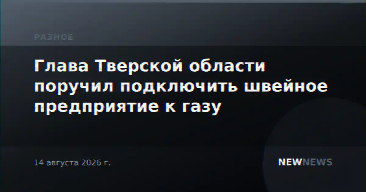 Глава Тверской области поручил подключить швейное предприятие к газу