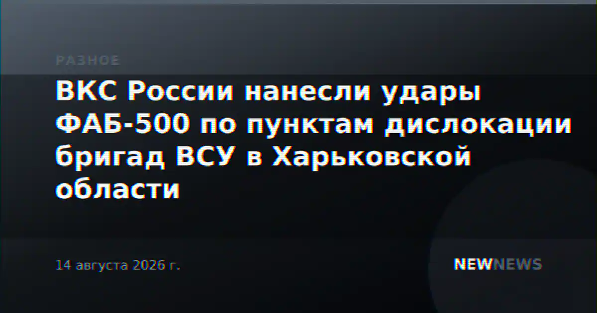 ВКС России нанесли удары ФАБ-500 по пунктам дислокации бригад ВСУ в Харьковской области