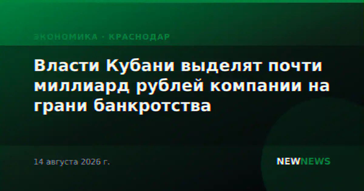 Власти Кубани выделят почти миллиард рублей компании на грани банкротства
