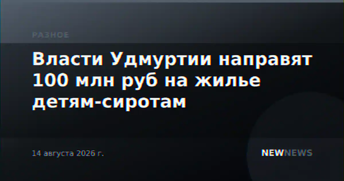 Власти Удмуртии направят 100 млн руб на жилье детям-сиротам