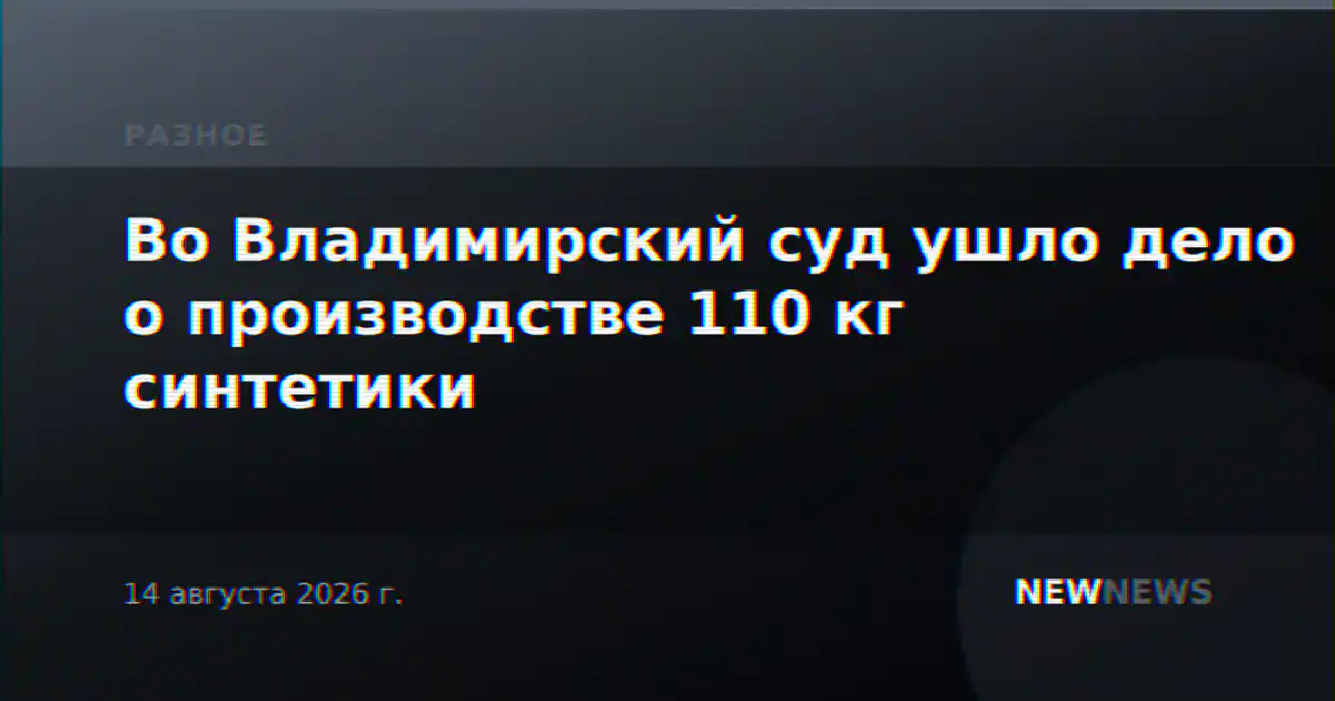 Во Владимирский суд ушло дело о производстве 110 кг синтетики