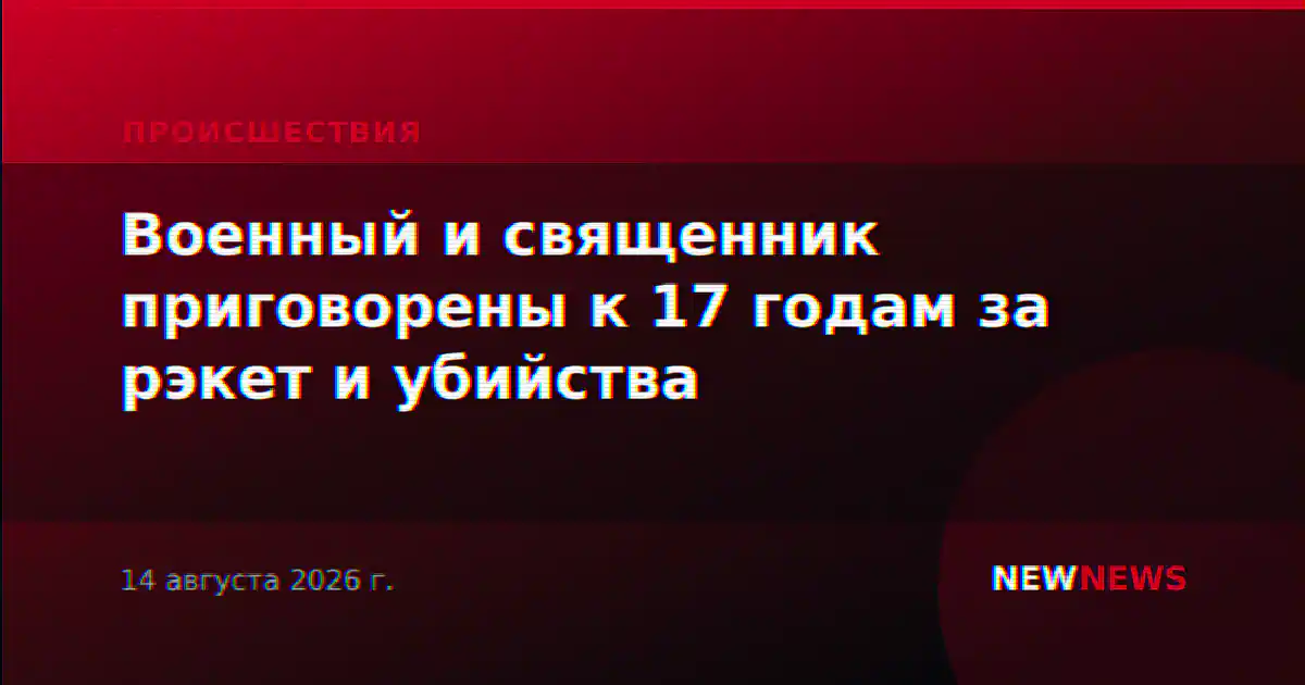 Военный и священник приговорены к 17 годам за рэкет и убийства