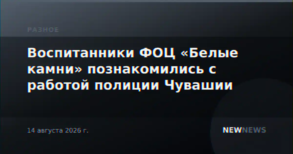 Воспитанники ФОЦ «Белые камни» познакомились с работой полиции Чувашии