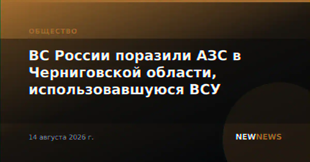 ВС России поразили АЗС в Черниговской области, использовавшуюся ВСУ